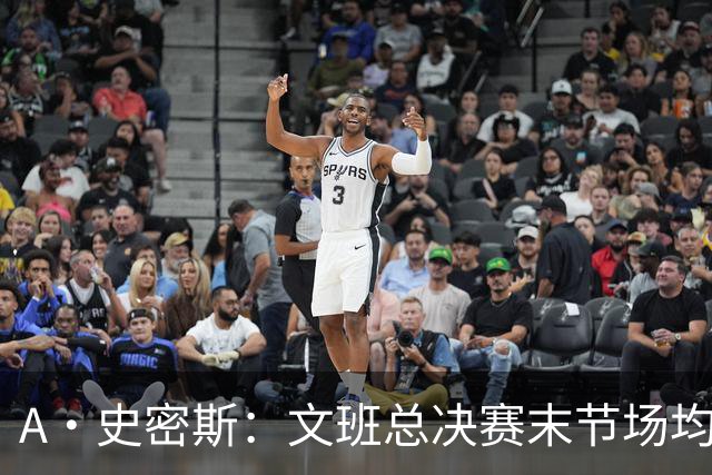 A·史密斯：文班总决赛末节场均出战11.8分钟 要防所有人&太难了